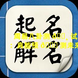 周易八卦测 🕸 试：真能预 🐋 测未来